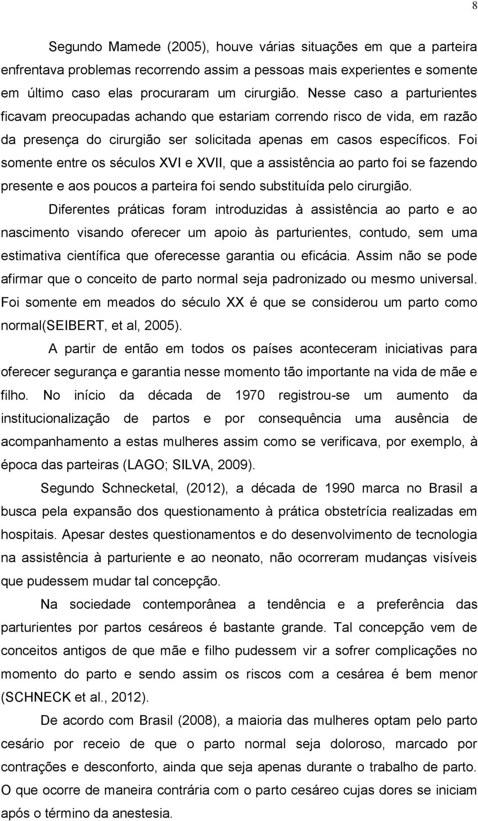 Foi somente entre os séculos XVI e XVII, que a assistência ao parto foi se fazendo presente e aos poucos a parteira foi sendo substituída pelo cirurgião.