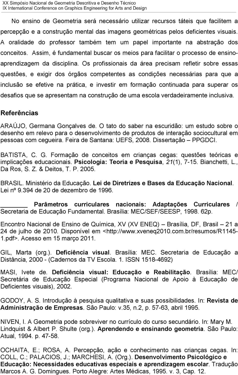 Os profissionais da área precisam refletir sobre essas questões, e exigir dos órgãos competentes as condições necessárias para que a inclusão se efetive na prática, e investir em formação continuada