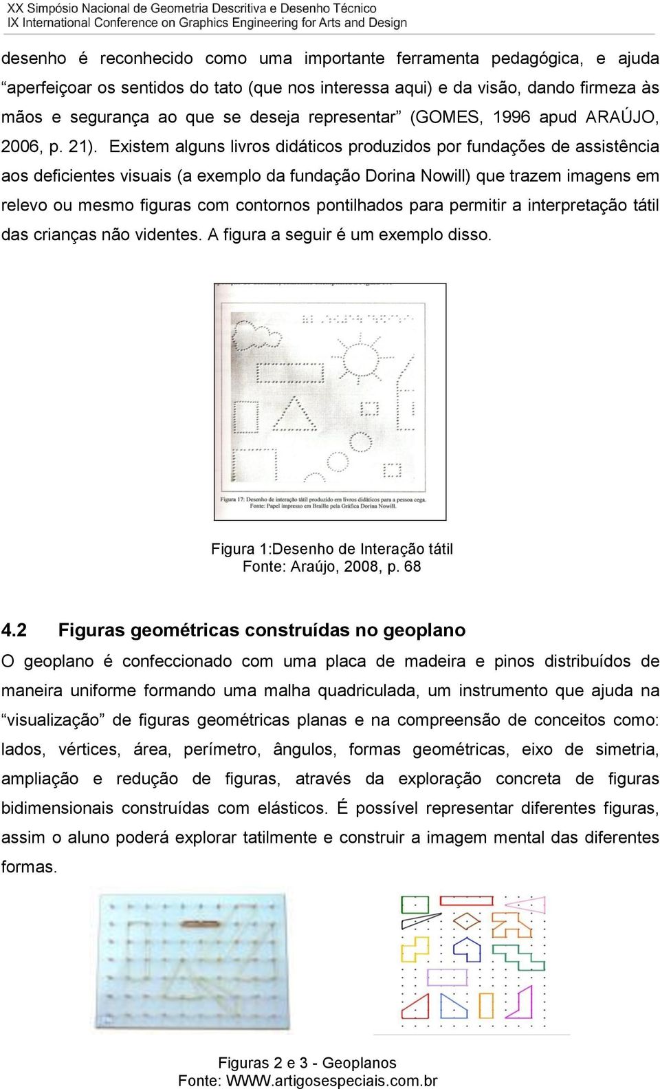 Existem alguns livros didáticos produzidos por fundações de assistência aos deficientes visuais (a exemplo da fundação Dorina Nowill) que trazem imagens em relevo ou mesmo figuras com contornos