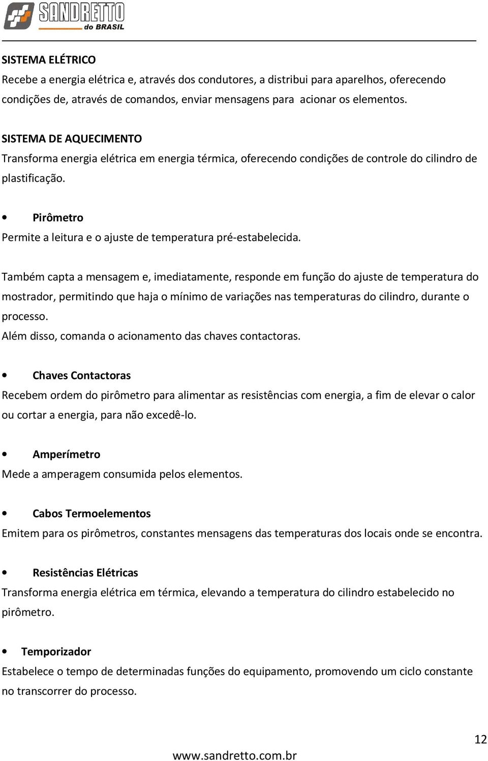 Pirômetro Permite a leitura e o ajuste de temperatura pré-estabelecida.