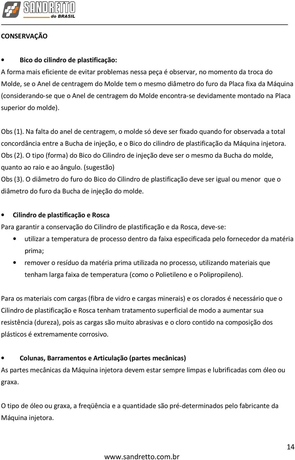 Na falta do anel de centragem, o molde só deve ser fixado quando for observada a total concordância entre a Bucha de injeção, e o Bico do cilindro de plastificação da Máquina injetora. Obs (2).