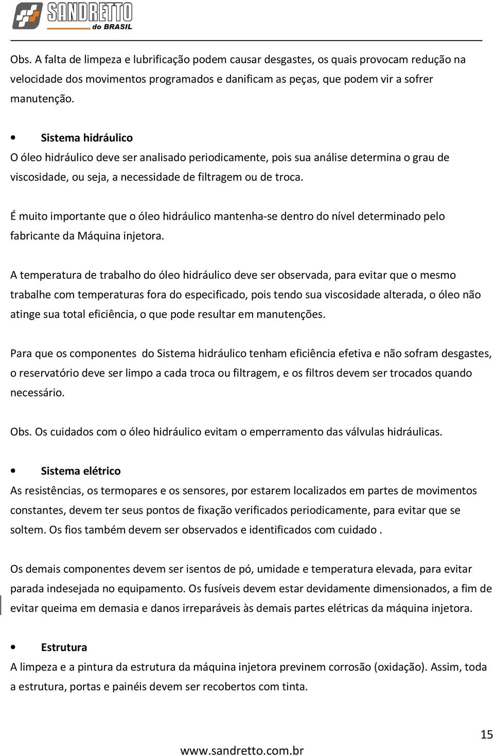 É muito importante que o óleo hidráulico mantenha-se dentro do nível determinado pelo fabricante da Máquina injetora.