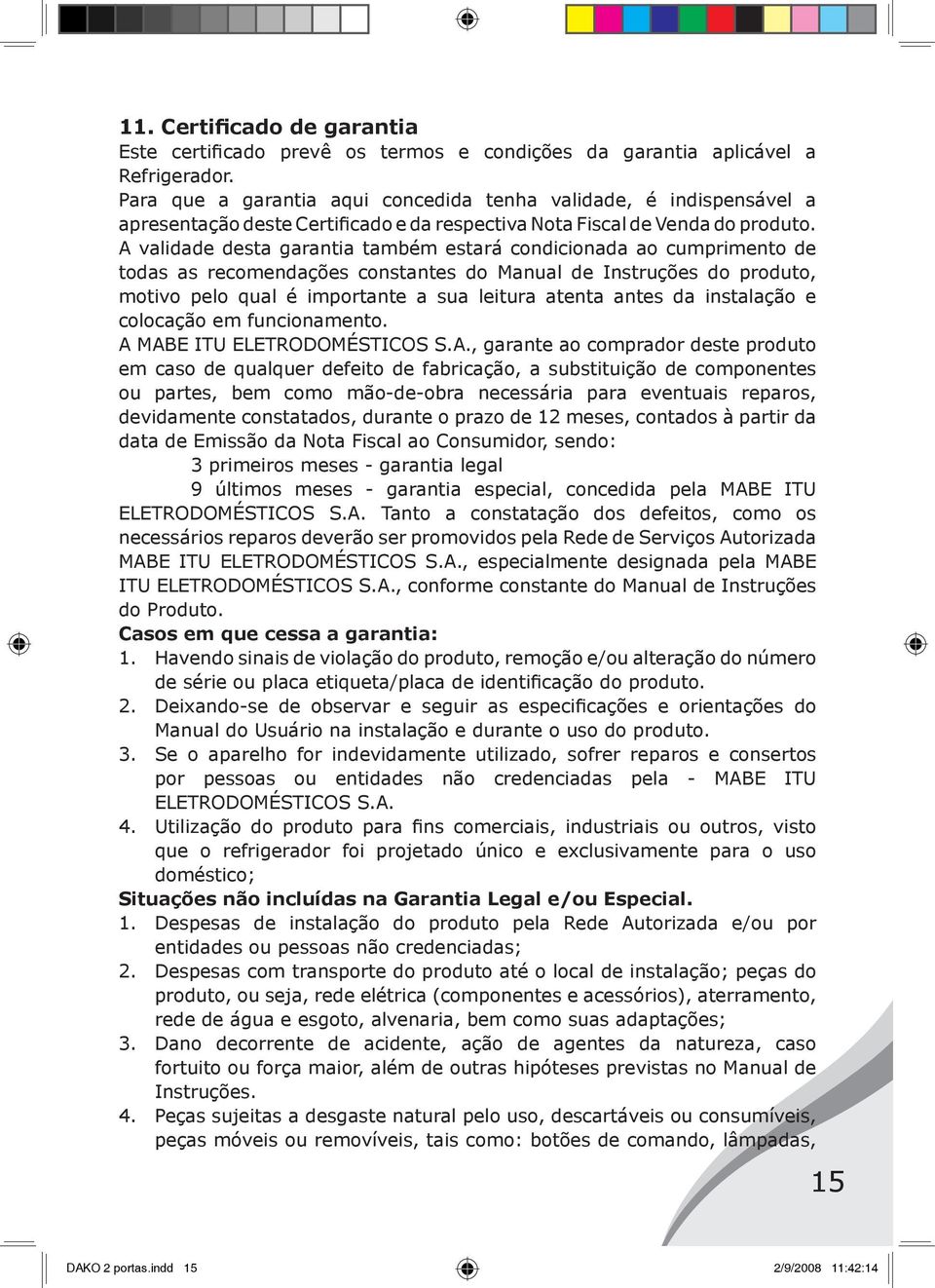 A validade desta garantia também estará condicionada ao cumprimento de todas as recomendações constantes do Manual de Instruções do produto, motivo pelo qual é importante a sua leitura atenta antes