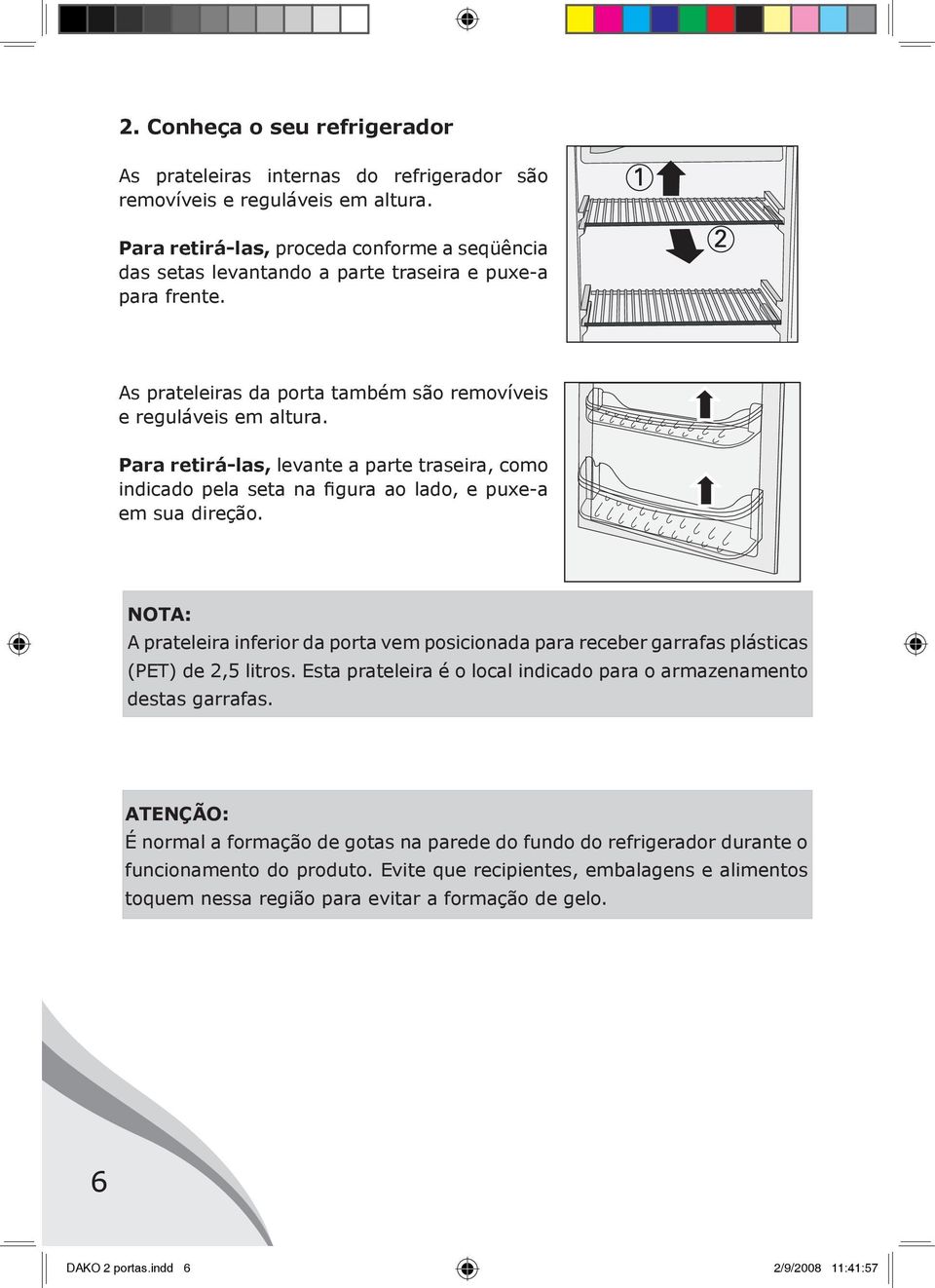 Para retirá-las, levante a parte traseira, como indicado pela seta na figura ao lado, e puxe-a em sua direção.