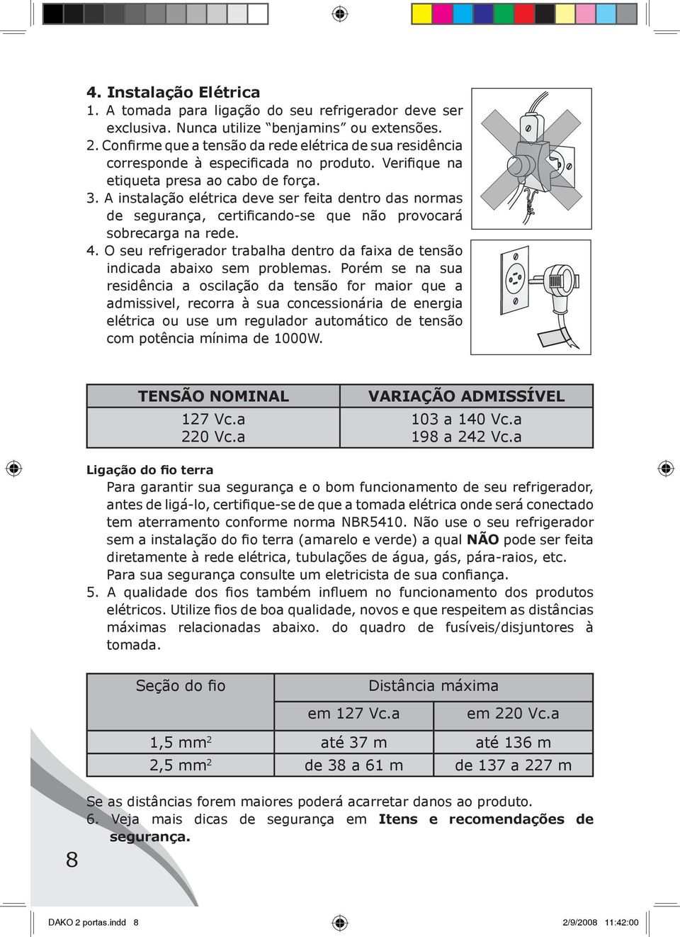 A instalação elétrica deve ser feita dentro das normas de segurança, certificando-se que não provocará sobrecarga na rede. 4.