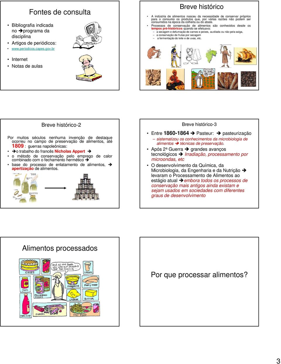 Processos de conservação de alimentos são conhecidos desde os tempos pré-históricos quando se efetuava: a secagem e defumação de carnes e peixes, auxiliada ou não pela salga, a conservação de frutas