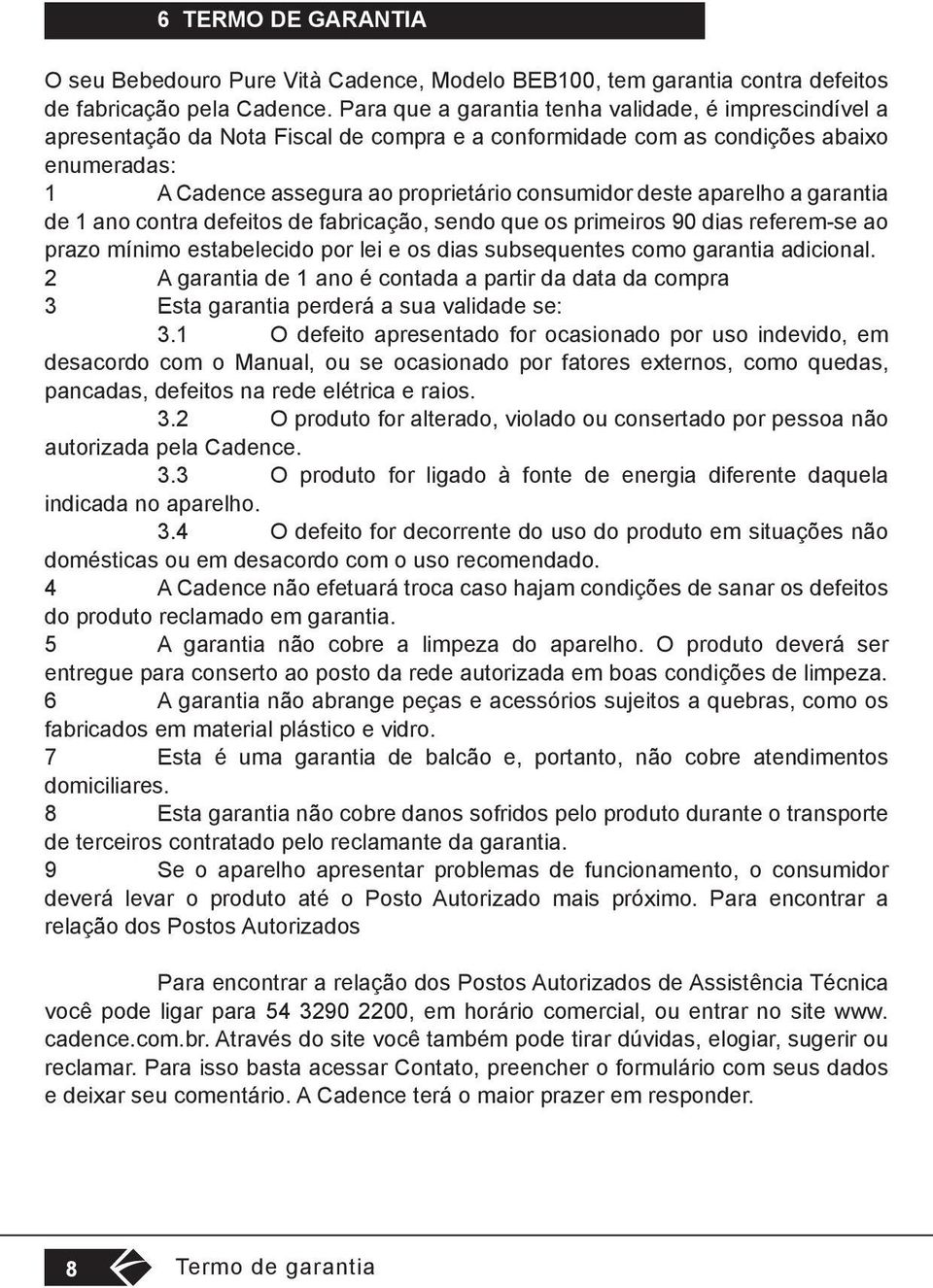 aparelho a garantia de 1 ano contra defeitos de fabricação, sendo que os primeiros 90 dias referem-se ao prazo mínimo estabelecido por lei e os dias subsequentes como garantia adicional.