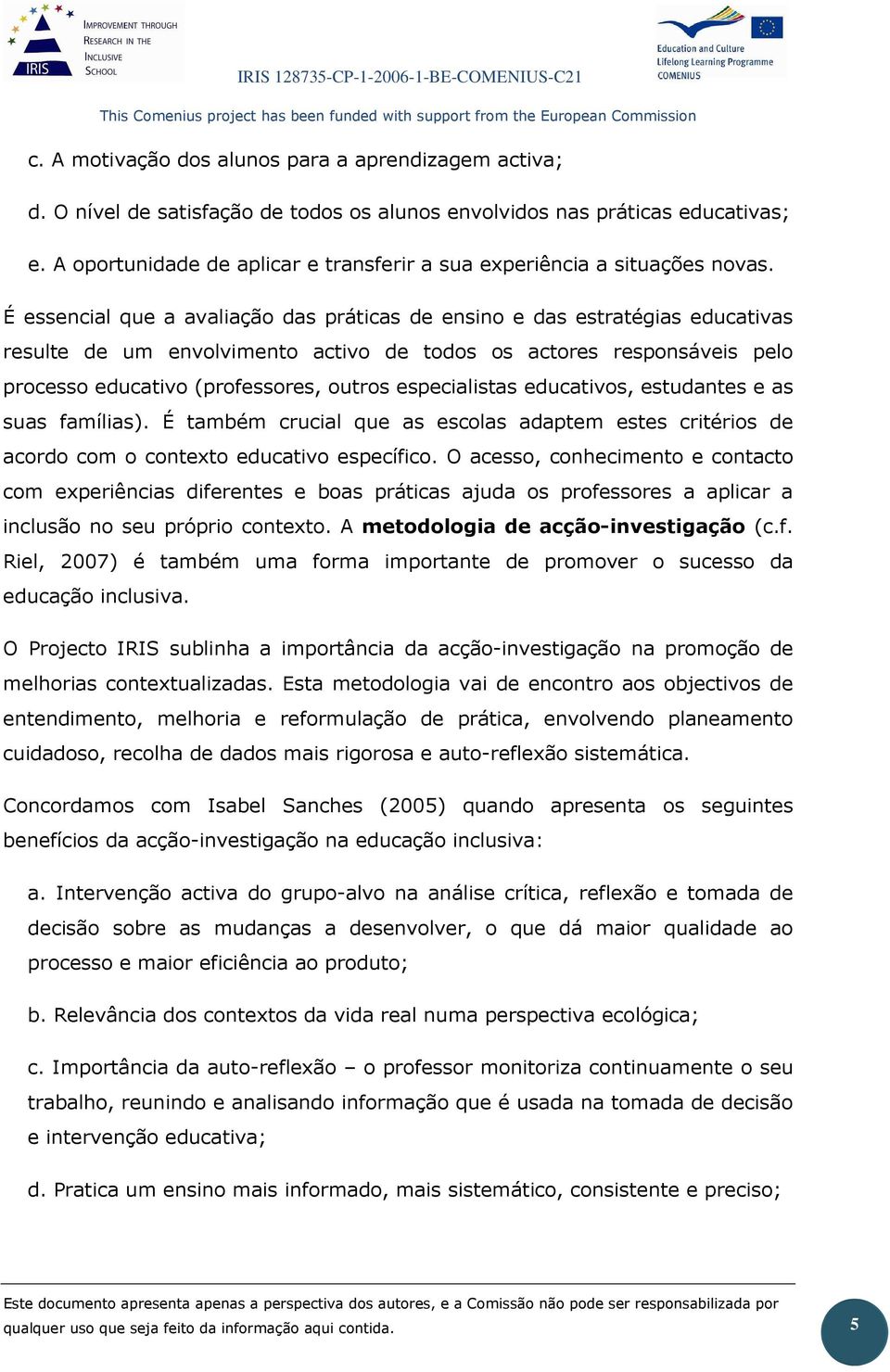 É essencial que a avaliação das práticas de ensino e das estratégias educativas resulte de um envolvimento activo de todos os actores responsáveis pelo processo educativo (professores, outros