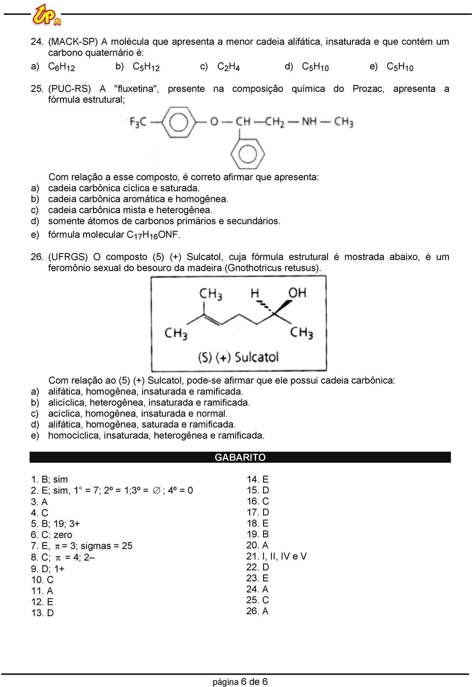 b) cadeia carbônica aromática e homogênea. c) cadeia carbônica mista e heterogênea. d) somente átomos de carbonos primários e secundários. e) fórmula molecular C 17 H 16 ONF. 26.