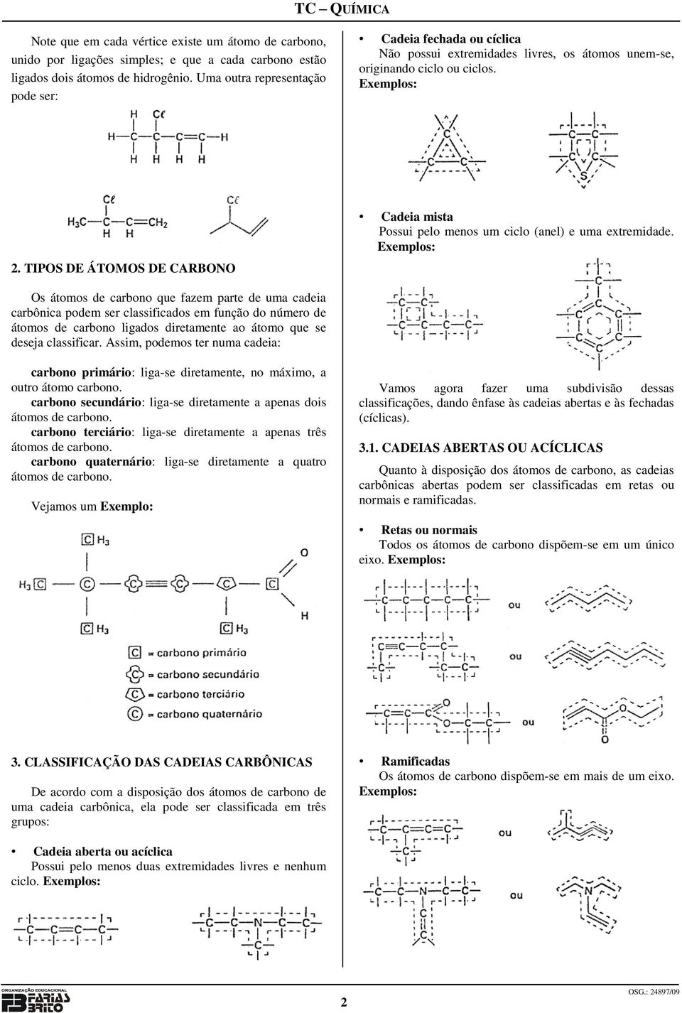 TIPOS DE ÁTOMOS DE CARBONO Cadeia mista Possui pelo menos um ciclo (anel) e uma extremidade.