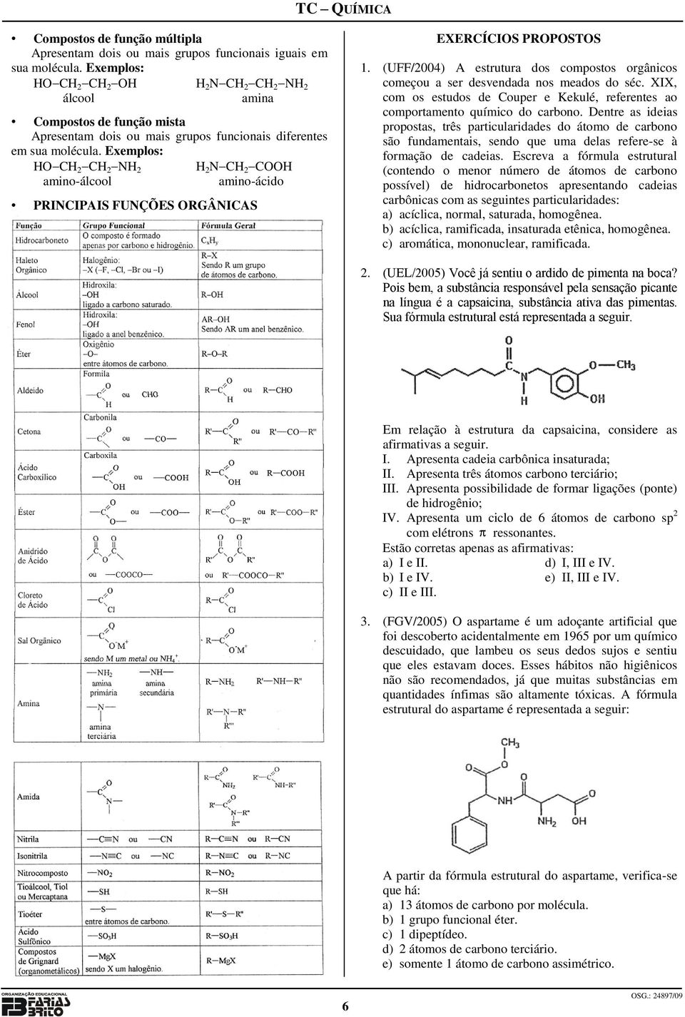 HO CH 2 CH 2 NH 2 H 2 N CH 2 COOH amino-álcool amino-ácido PRINCIPAIS FUNÇÕES ORGÂNICAS EXERCÍCIOS PROPOSTOS 1.