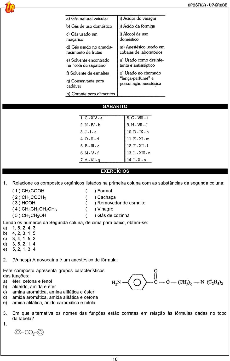 CH 3 CH 2 CH 2 CH 3 ( ) Vinagre ( 5 ) CH 3 CH 2 OH ( ) Gás de cozinha Lendo os números da Segunda coluna, de cima para baixo, obtém-se: a) 1, 5, 2, 4, 3 b) 4, 2, 3, 1, 5 c) 3, 4, 1, 5, 2 d) 3, 5, 2,