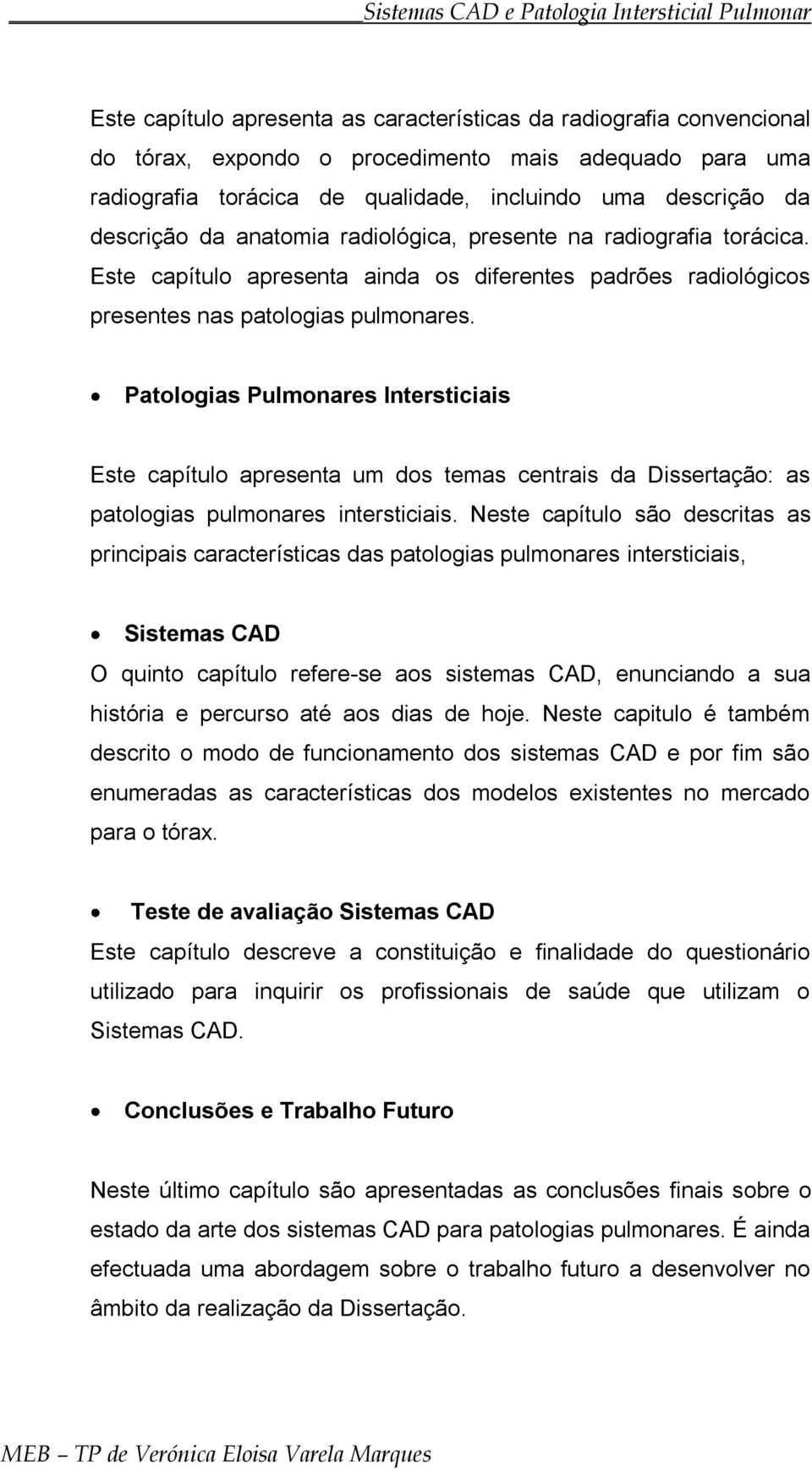 Este capítulo apresenta ainda os diferentes padrões radiológicos presentes nas patologias pulmonares.