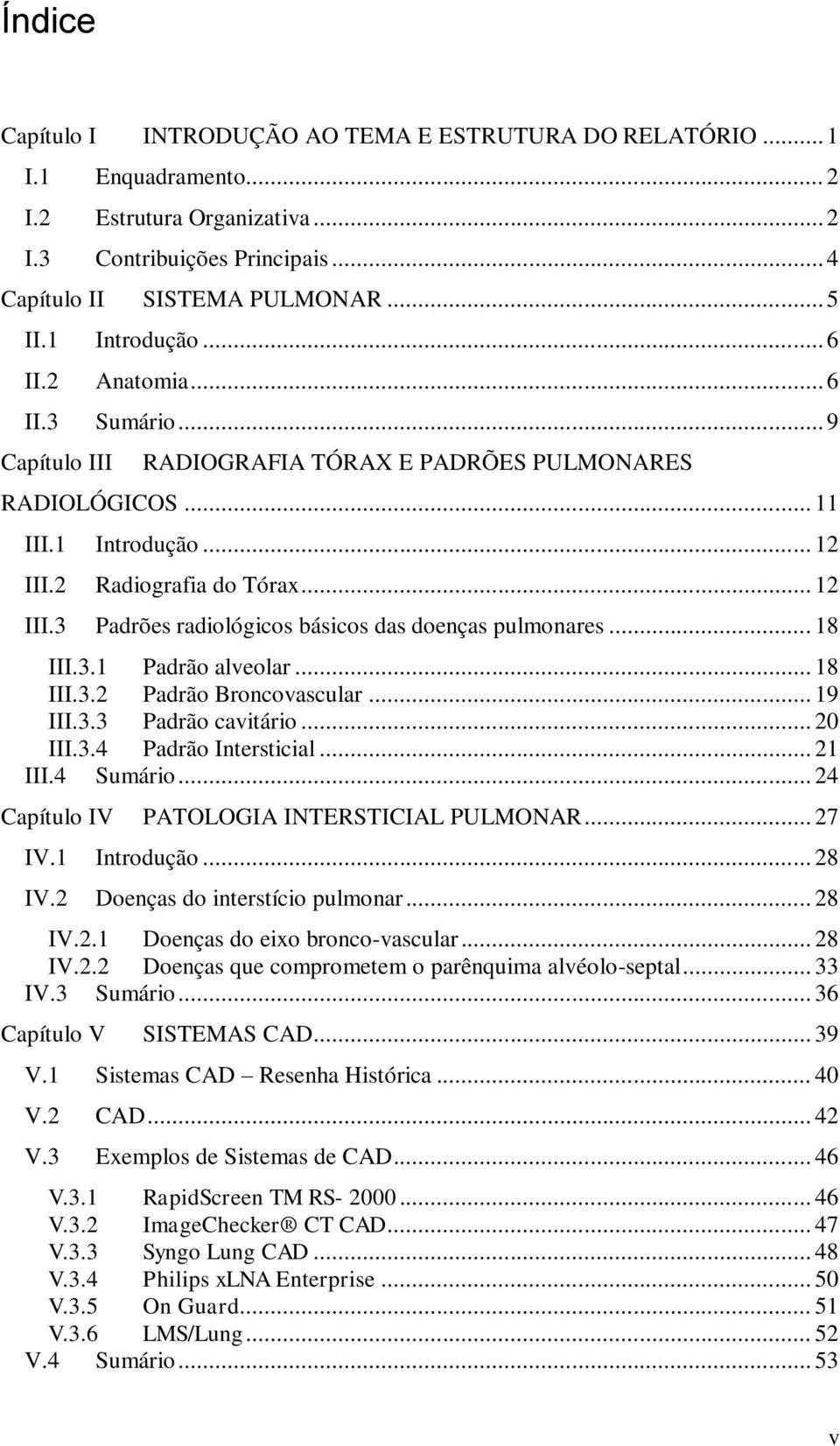 2 Radiografia do Tórax... 12 III.3 Padrões radiológicos básicos das doenças pulmonares... 18 III.3.1 Padrão alveolar... 18 III.3.2 Padrão Broncovascular... 19 III.3.3 Padrão cavitário... 20 III.3.4 Padrão Intersticial.