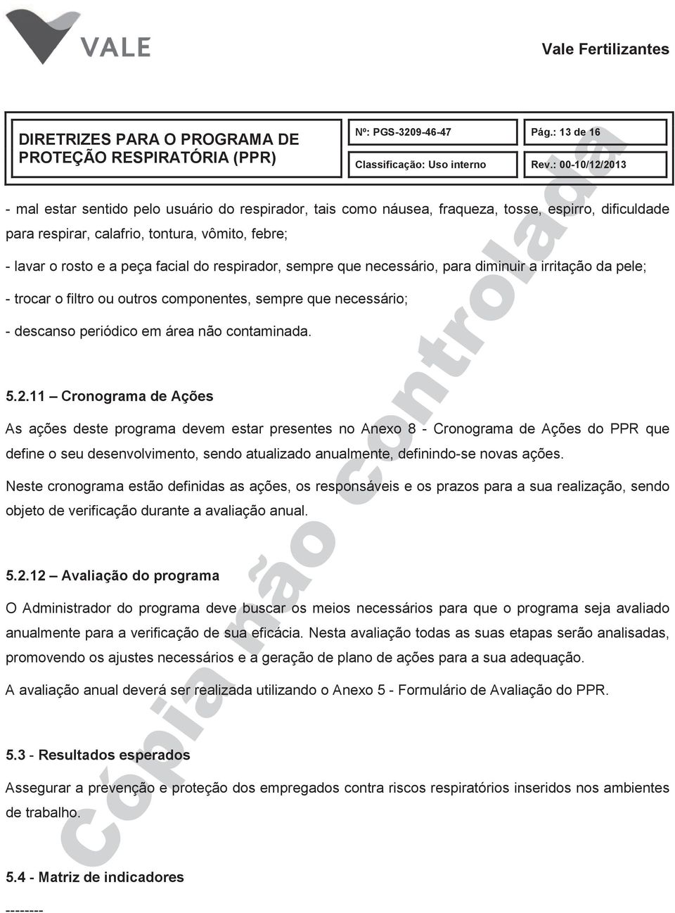 facial do respirador, sempre que necessário, para diminuir a irritação da pele; - trocar o filtro ou outros componentes, sempre que necessário; - descanso periódico em área não contaminada. 5.2.