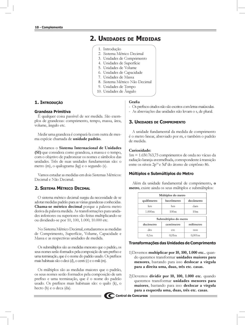 São exemplos de grandezas: comprimento, tempo, massa, área, volume, ângulo etc. Medir uma grandeza é compará-la com outra de mesma espécie chamada de unidade padrão.