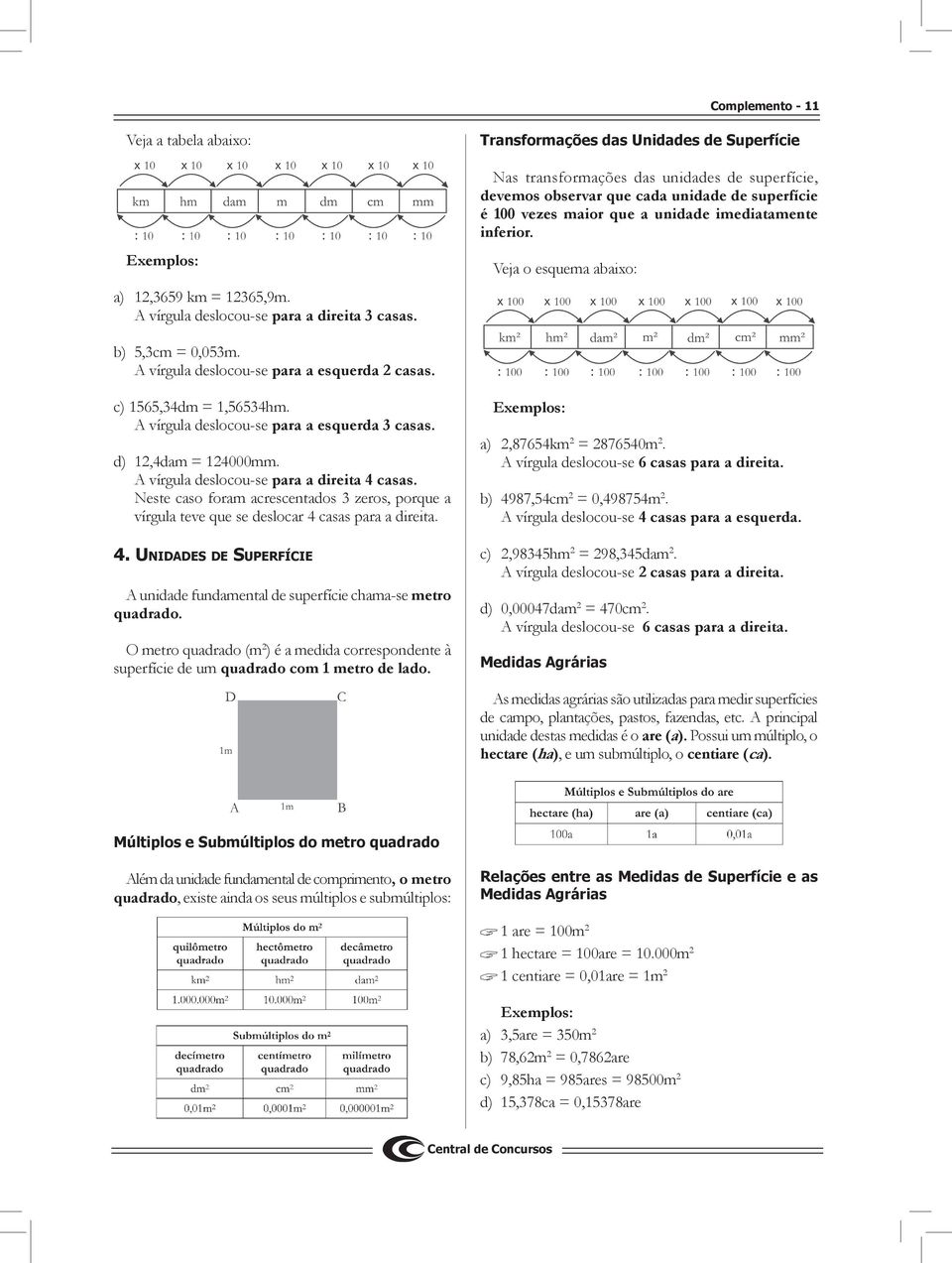 Veja o esquema abaixo: b) 5,3cm = 0,053m. A vírgula deslocou-se para a esquerda 2 casas. c) 1565,34dm = 1,56534hm. A vírgula deslocou-se para a esquerda 3 casas. d) 12,4dam = 124000mm.