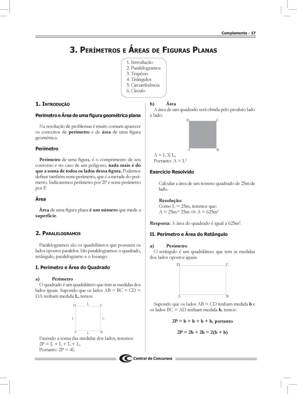 perímetro e de área de uma figura geométrica. Perímetro Perímetro de uma figura, é o comprimento de seu contorno e no caso de um polígono, nada mais é do que a soma de todos os lados dessa figura.