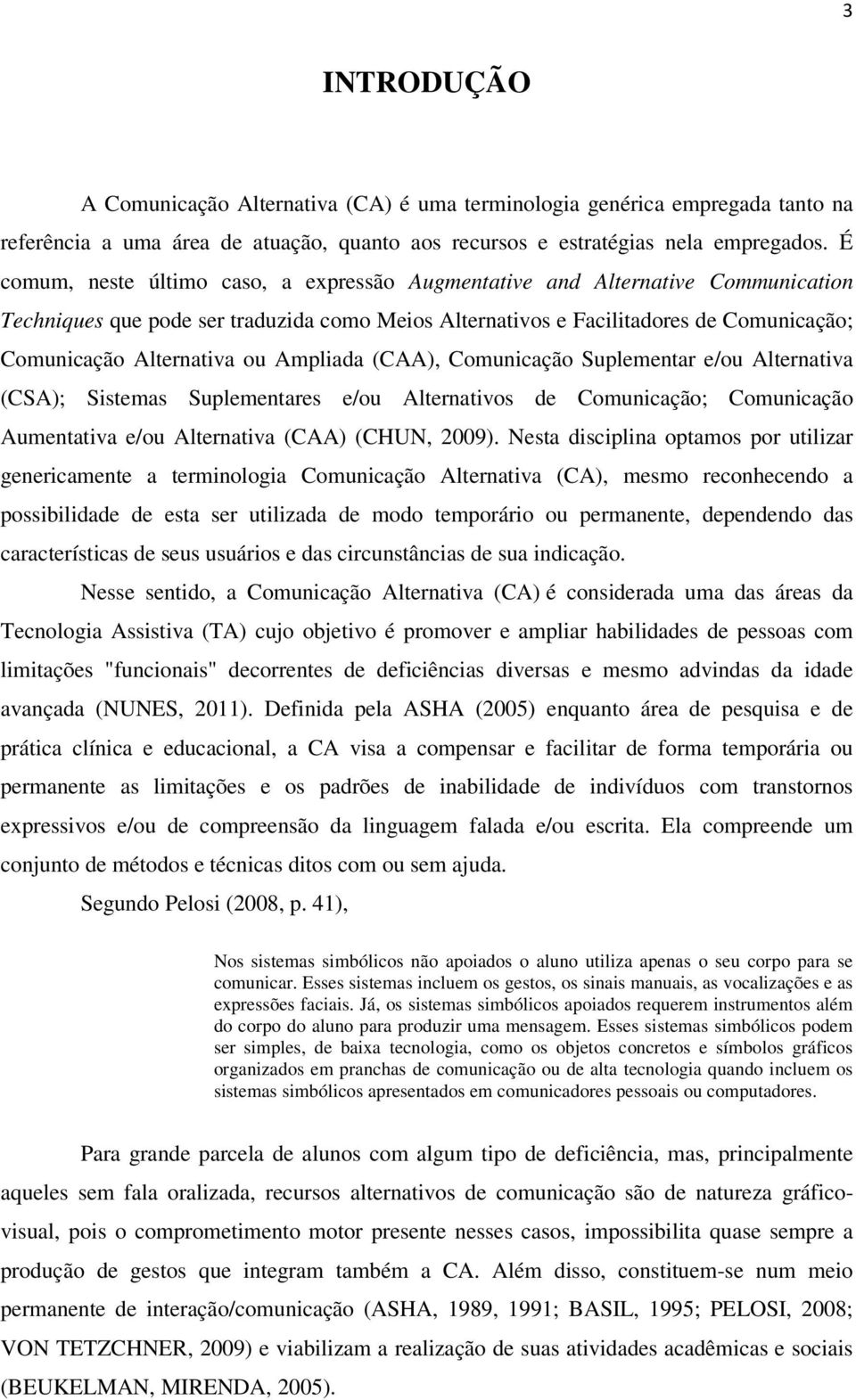 Ampliada (CAA), Comunicação Suplementar e/ou Alternativa (CSA); Sistemas Suplementares e/ou Alternativos de Comunicação; Comunicação Aumentativa e/ou Alternativa (CAA) (CHUN, 2009).