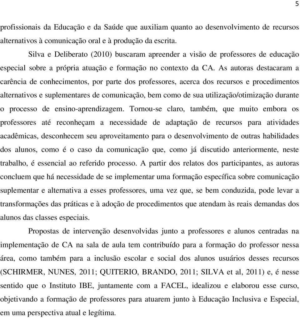 As autoras destacaram a carência de conhecimentos, por parte dos professores, acerca dos recursos e procedimentos alternativos e suplementares de comunicação, bem como de sua utilização/otimização