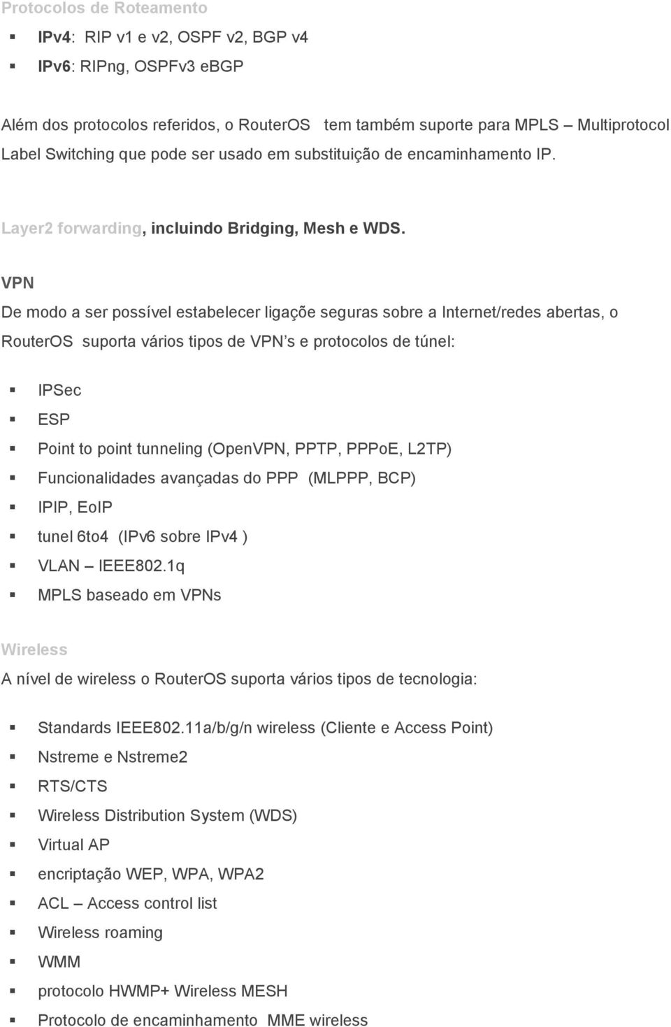 VPN De modo a ser possível estabelecer ligaçõe seguras sobre a Internet/redes abertas, o RouterOS suporta vários tipos de VPN s e protocolos de túnel: IPSec ESP Point to point tunneling (OpenVPN,