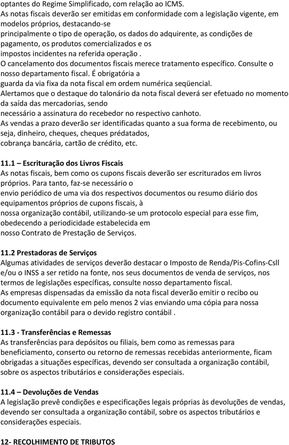 pagamento, os produtos comercializados e os impostos incidentes na referida operação. O cancelamento dos documentos fiscais merece tratamento específico. Consulte o nosso departamento fiscal.