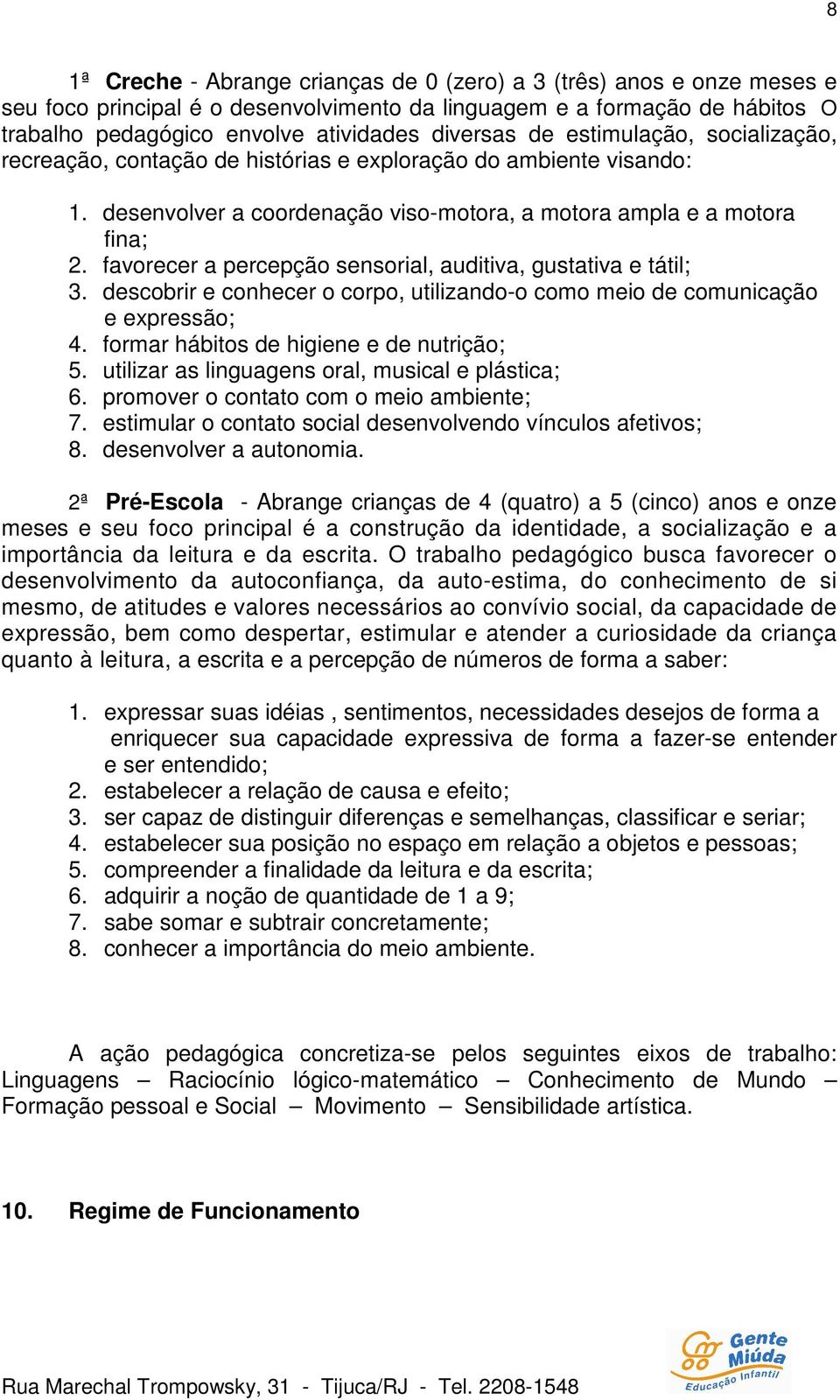 favorecer a percepção sensorial, auditiva, gustativa e tátil; 3. descobrir e conhecer o corpo, utilizando-o como meio de comunicação e expressão; 4. formar hábitos de higiene e de nutrição; 5.