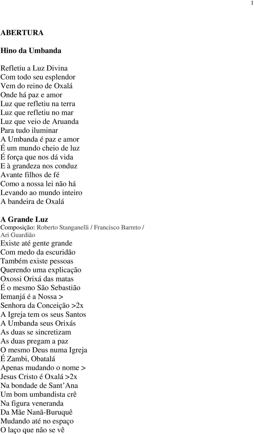 Grande Luz Composição: Roberto Stanganelli / Francisco Barreto / Ari Guardião Existe até gente grande Com medo da escuridão Também existe pessoas Querendo uma explicação Oxossi Orixá das matas É o