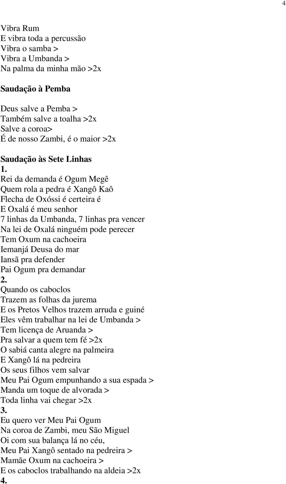 ninguém pode perecer Tem Oxum na cachoeira Iemanjá Deusa do mar Iansã pra defender Pai Ogum pra demandar Quando os caboclos Trazem as folhas da jurema E os Pretos Velhos trazem arruda e guiné Eles