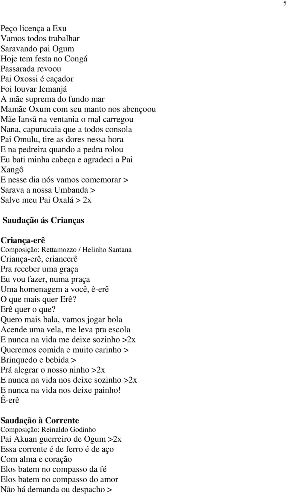 nesse dia nós vamos comemorar > Sarava a nossa Umbanda > Salve meu Pai Oxalá > 2x Saudação ás Crianças Criança-erê Composição: Rettamozzo / Helinho Santana Criança-erê, criancerê Pra receber uma