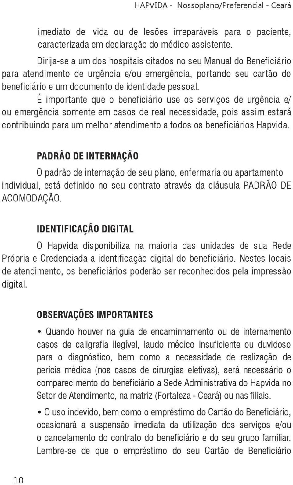 É importante que o beneficiário use os serviços de urgência e/ ou emergência somente em casos de real necessidade, pois assim estará contribuindo para um melhor atendimento a todos os beneficiários