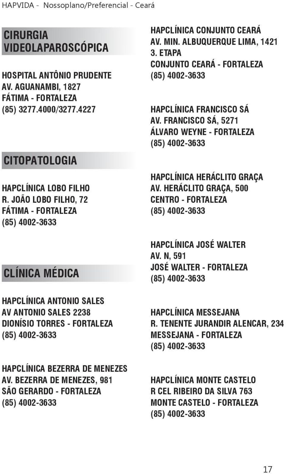 BEZERRA DE MENEZES, 981 SÃO GERARDO - FORTALEZA HAPCLÍNICA CONJUNTO CEARÁ AV. MIN. ALBUQUERQUE LIMA, 1421 3. ETAPA CONJUNTO CEARÁ - FORTALEZA HAPCLÍNICA FRANCISCO SÁ AV.