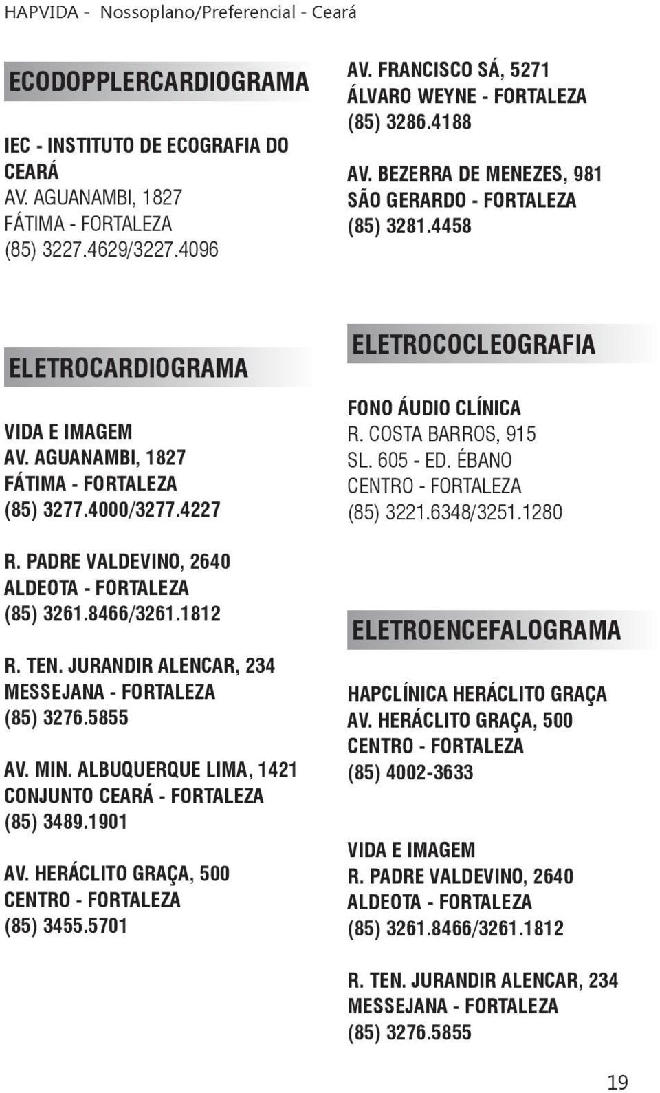 JURANDIR ALENCAR, 234 MESSEJANA - FORTALEZA (85) 3276.5855 AV. MIN. ALBUQUERQUE LIMA, 1421 CONJUNTO CEARÁ - FORTALEZA (85) 3489.1901 AV. HERÁCLITO GRAÇA, 500 (85) 3455.