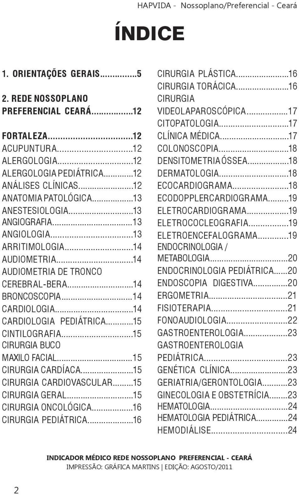 ..15 CINTILOGRAFIA...15 CIRURGIA BUCO MAXILO FACIAL...15 CIRURGIA CARDÍACA...15 CIRURGIA CARDIOVASCULAR...15 CIRURGIA GERAL...15 CIRURGIA ONCOLÓGICA...16 CIRURGIA PEDIÁTRICA...16 CIRURGIA PLÁSTICA.