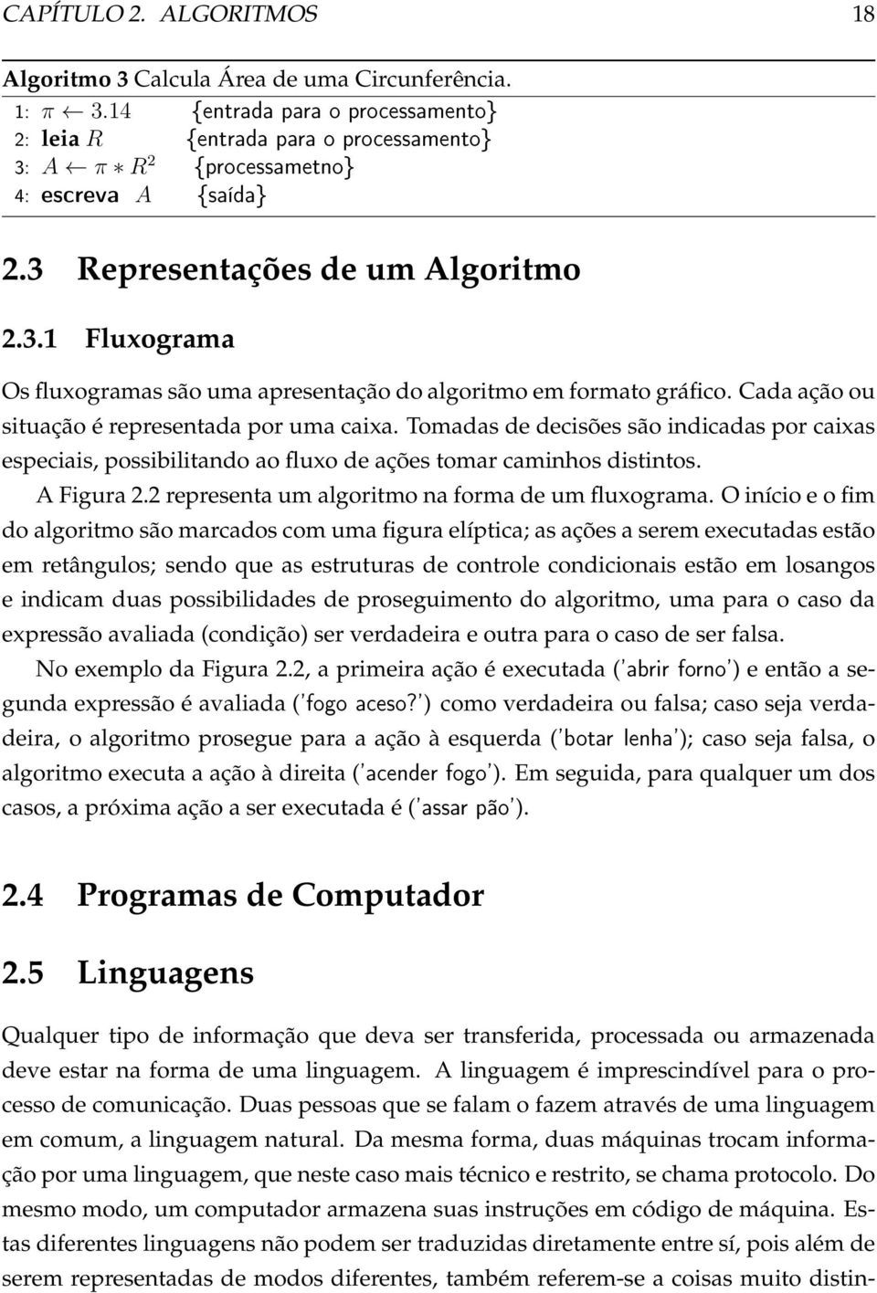 Cada ação ou situação é representada por uma caixa. Tomadas de decisões são indicadas por caixas especiais, possibilitando ao fluxo de ações tomar caminhos distintos. A Figura 2.