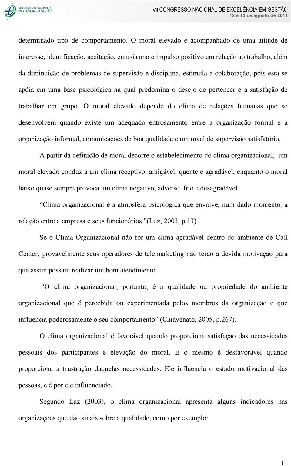 estimula a colaboração, pois esta se apóia em uma base psicológica na qual predomina o desejo de pertencer e a satisfação de trabalhar em grupo.