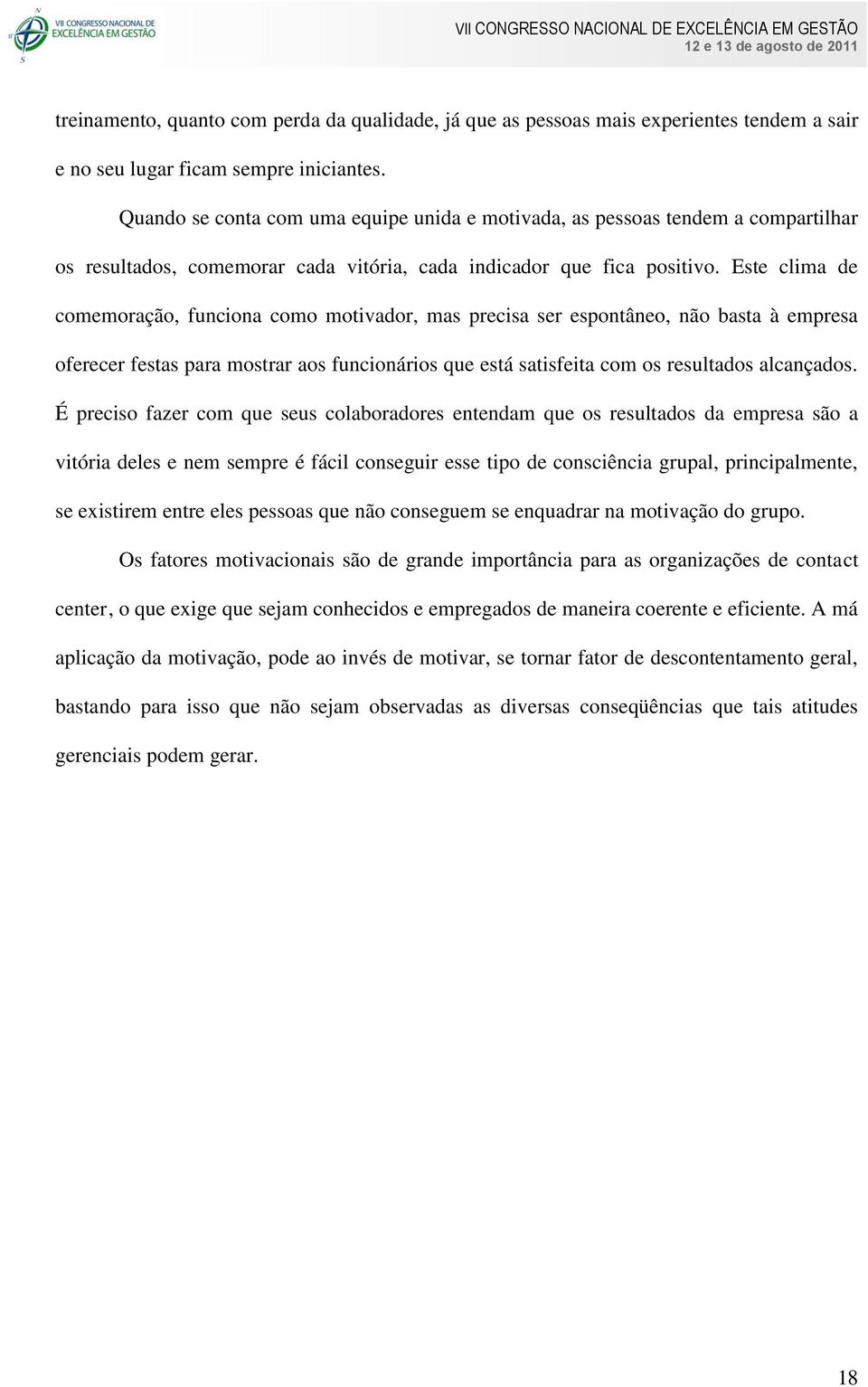 Este clima de comemoração, funciona como motivador, mas precisa ser espontâneo, não basta à empresa oferecer festas para mostrar aos funcionários que está satisfeita com os resultados alcançados.