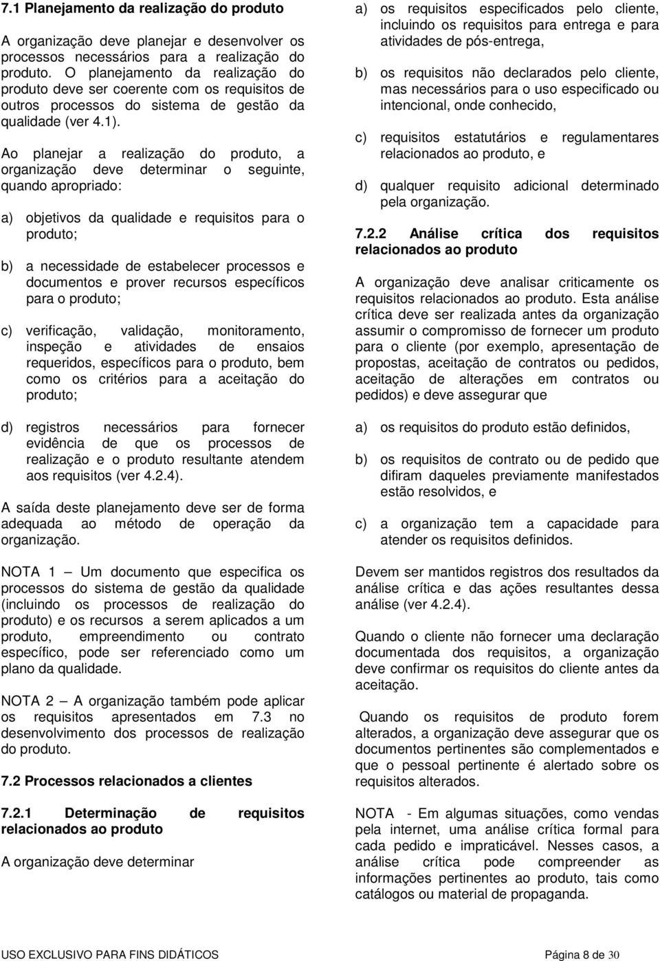 Ao planejar a realização do produto, a organização deve determinar o seguinte, quando apropriado: a) objetivos da qualidade e requisitos para o produto; b) a necessidade de estabelecer processos e