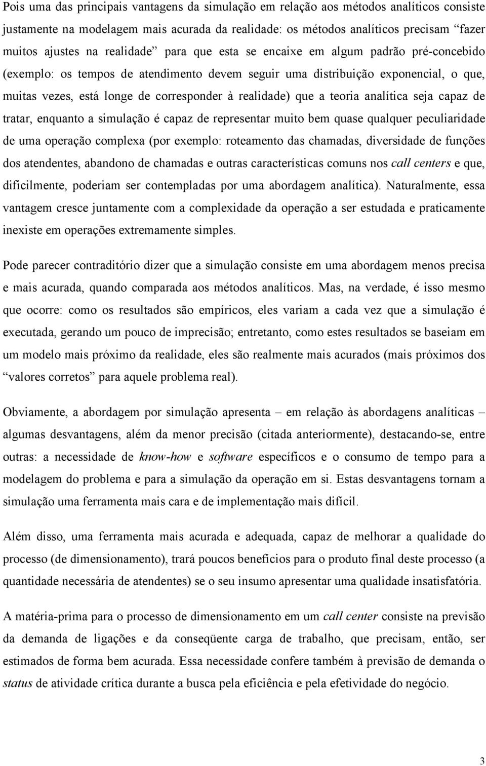 realidade) que a teoria analítica seja capaz de tratar, enquanto a simulação é capaz de representar muito bem quase qualquer peculiaridade de uma operação complexa (por exemplo: roteamento das