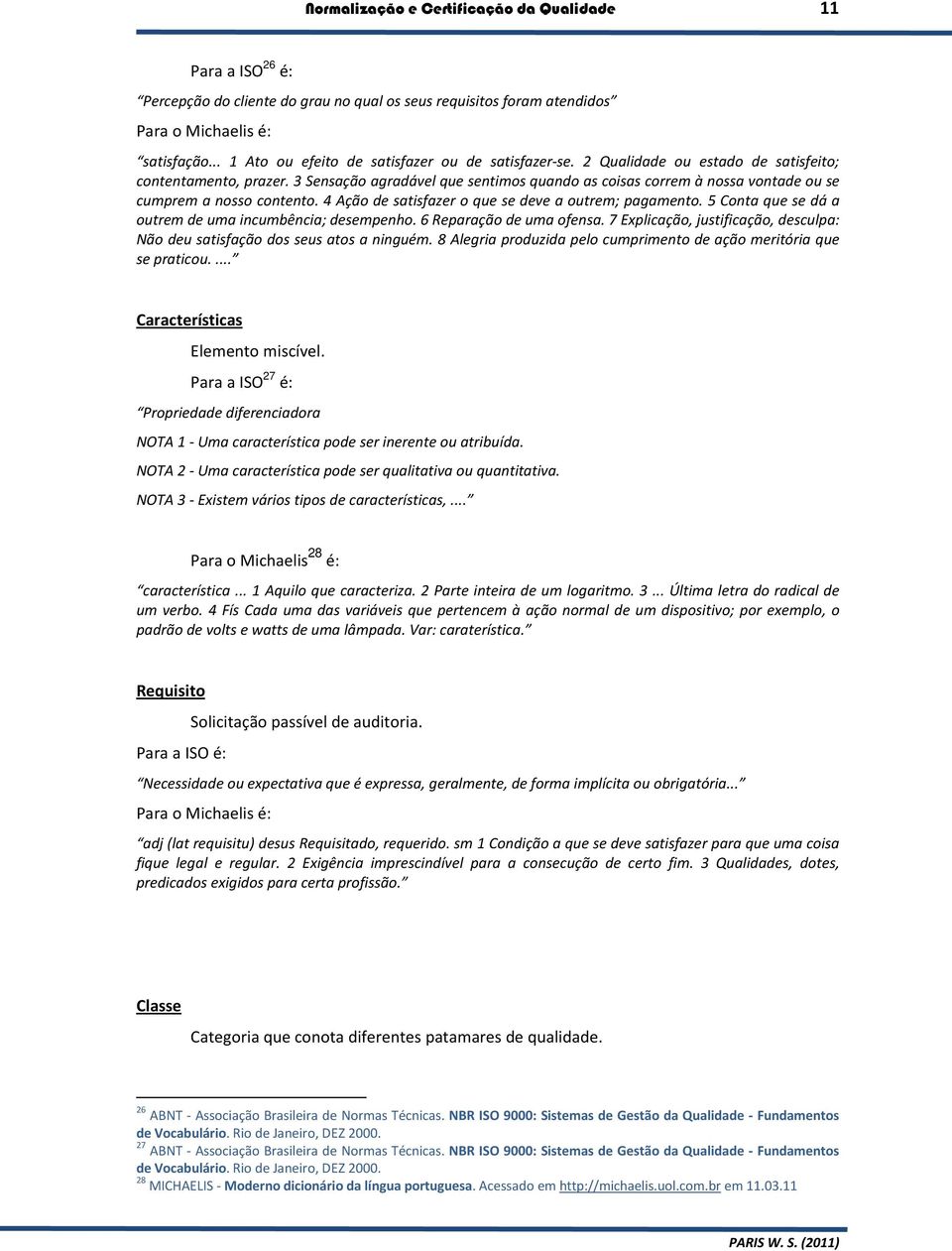 3 Sensação agradável que sentimos quando as coisas correm à nossa vontade ou se cumprem a nosso contento. 4 Ação de satisfazer o que se deve a outrem; pagamento.