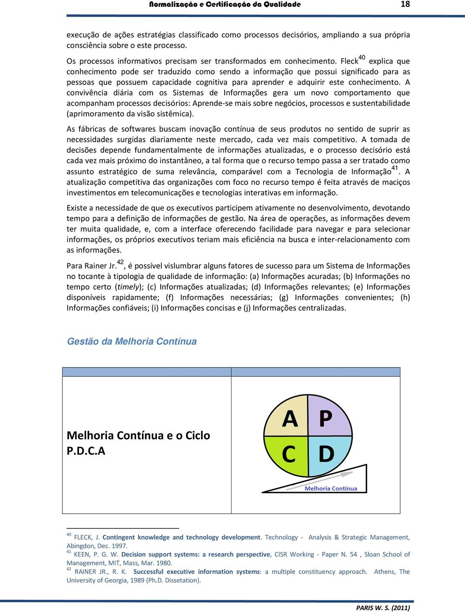 Fleck 40 explica que conhecimento pode ser traduzido como sendo a informação que possui significado para as pessoas que possuem capacidade cognitiva para aprender e adquirir este conhecimento.