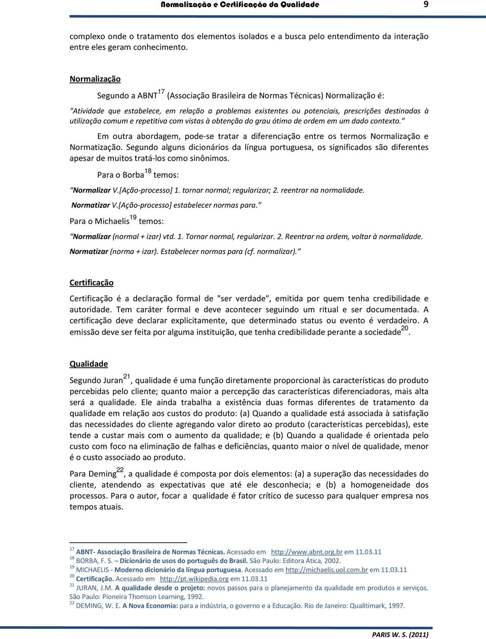 utilização comum e repetitiva com vistas à obtenção do grau ótimo de ordem em um dado contexto. Em outra abordagem, pode-se tratar a diferenciação entre os termos Normalização e Normatização.