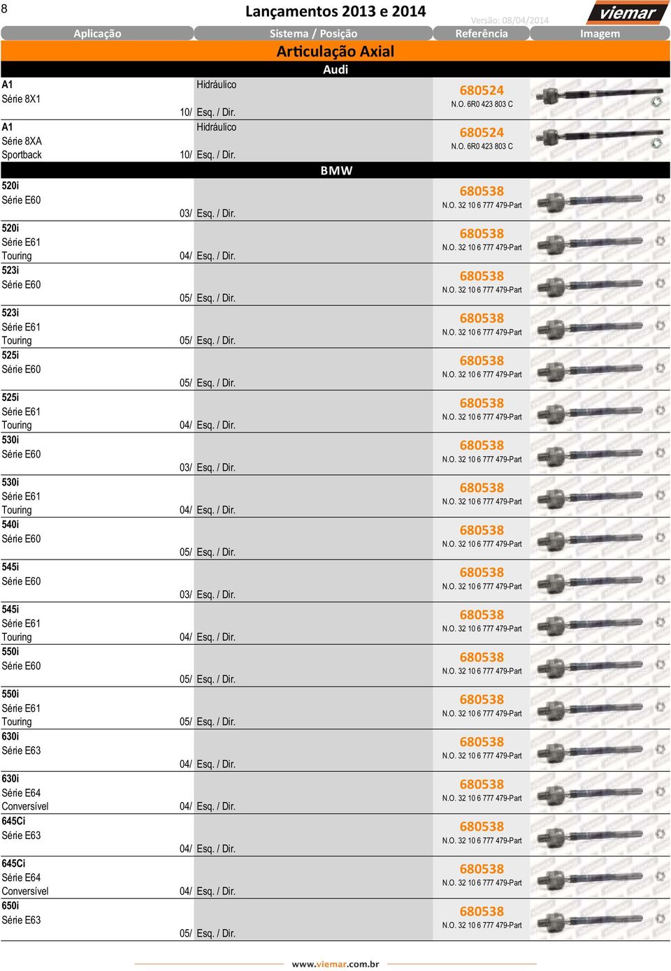 Série E63 Hidráulico 10/ Esq. / Dir. Hidráulico 10/ Esq. / Dir. 03/ Esq. / Dir. 04/ Esq. / Dir. 05/ Esq. / Dir. 05/ Esq. / Dir. 05/ Esq. / Dir. 04/ Esq. / Dir. 03/ Esq. / Dir. 04/ Esq. / Dir. 05/ Esq. / Dir. 03/ Esq. / Dir. 04/ Esq. / Dir. 05/ Esq. / Dir. 05/ Esq. / Dir. 04/ Esq. / Dir. 04/ Esq. / Dir. 04/ Esq. / Dir. 04/ Esq. / Dir. 05/ Esq. / Dir. Sistema / Posição Ar culação Axial Audi BMW Versão: 08/04/2014 Referência 680524 N.