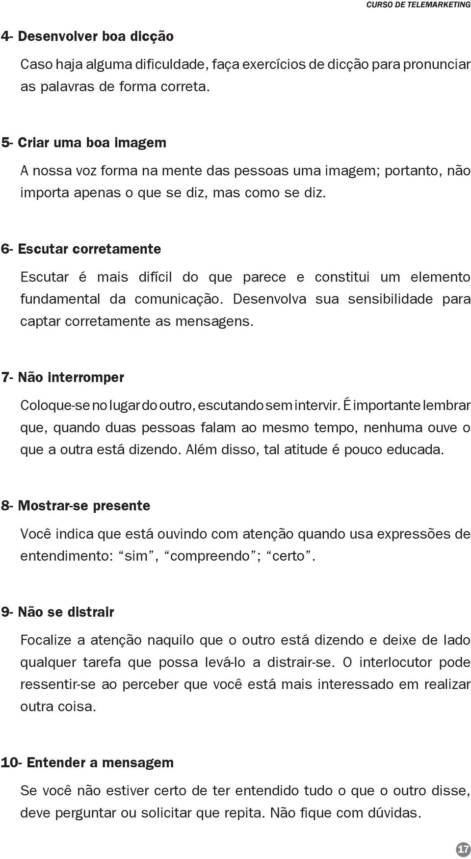 6- Escutar corretamente Escutar é mais difícil do que parece e constitui um elemento fundamental da comunicação. Desenvolva sua sensibilidade para captar corretamente as mensagens.