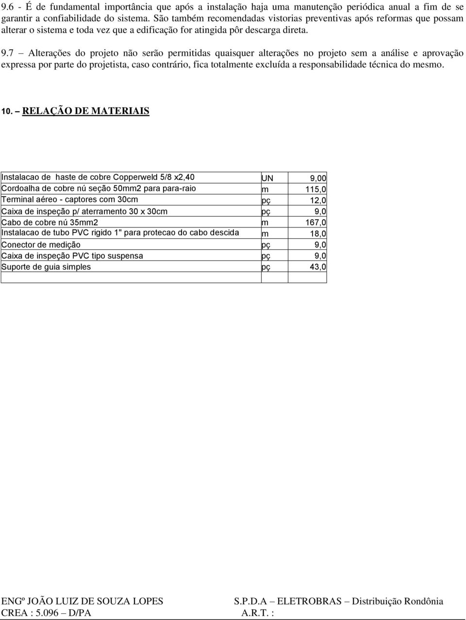 7 Alterações do projeto não serão permitidas quaisquer alterações no projeto sem a análise e aprovação expressa por parte do projetista, caso contrário, fica totalmente excluída a responsabilidade