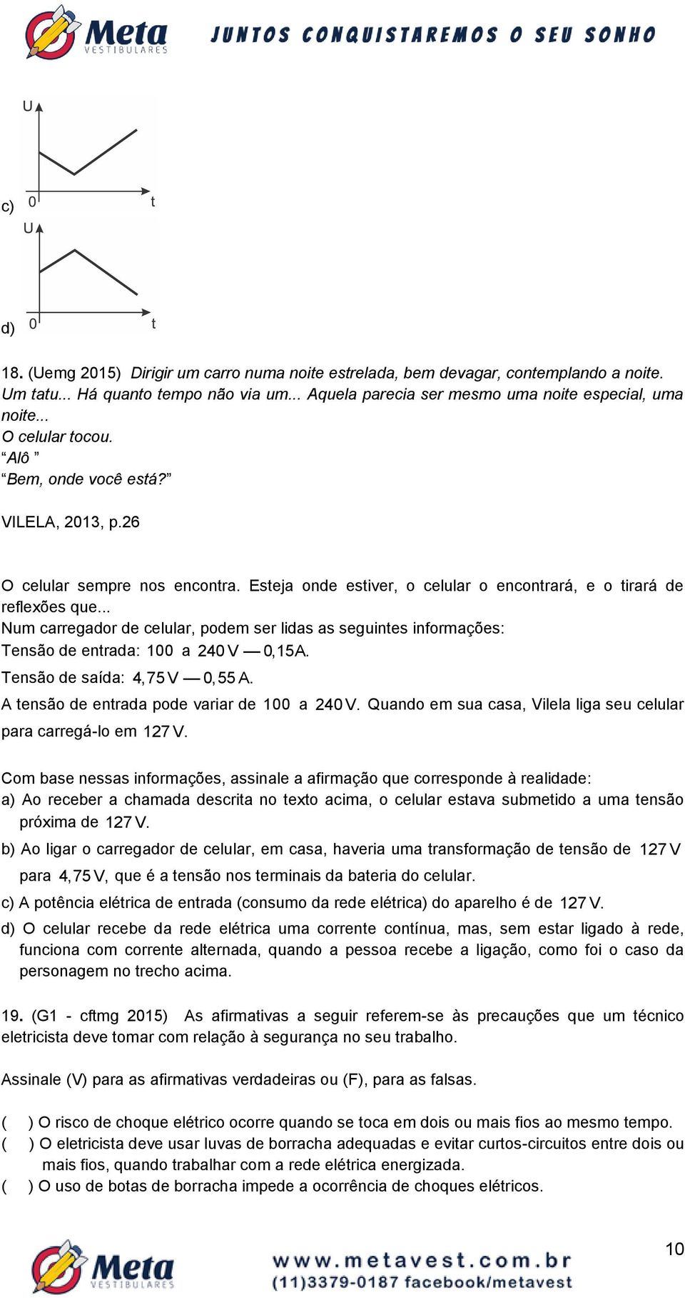 .. Num carregador de celular, podem ser lidas as seguintes informações: Tensão de entrada: 100 a 40 V 0,15A. Tensão de saída: 4,75 V 0,55 A. A tensão de entrada pode variar de 100 a 40 V.