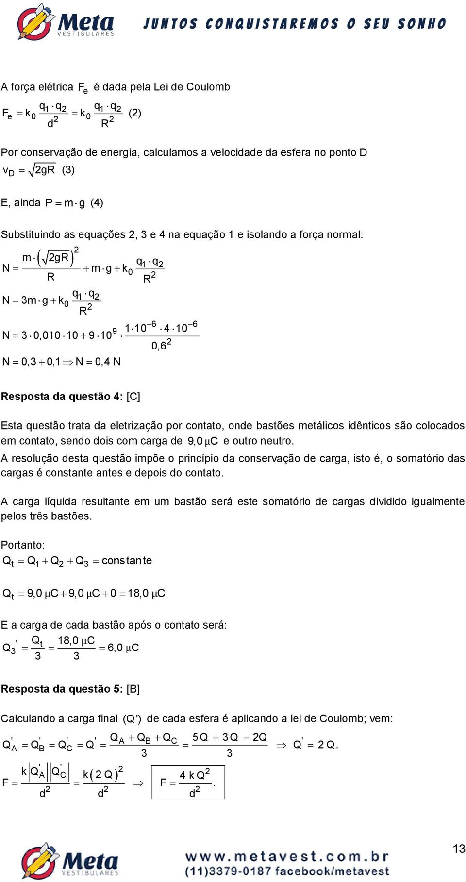 da eletrização por contato, onde bastões metálicos idênticos são colocados em contato, sendo dois com carga de 9,0 μ C e outro neutro.