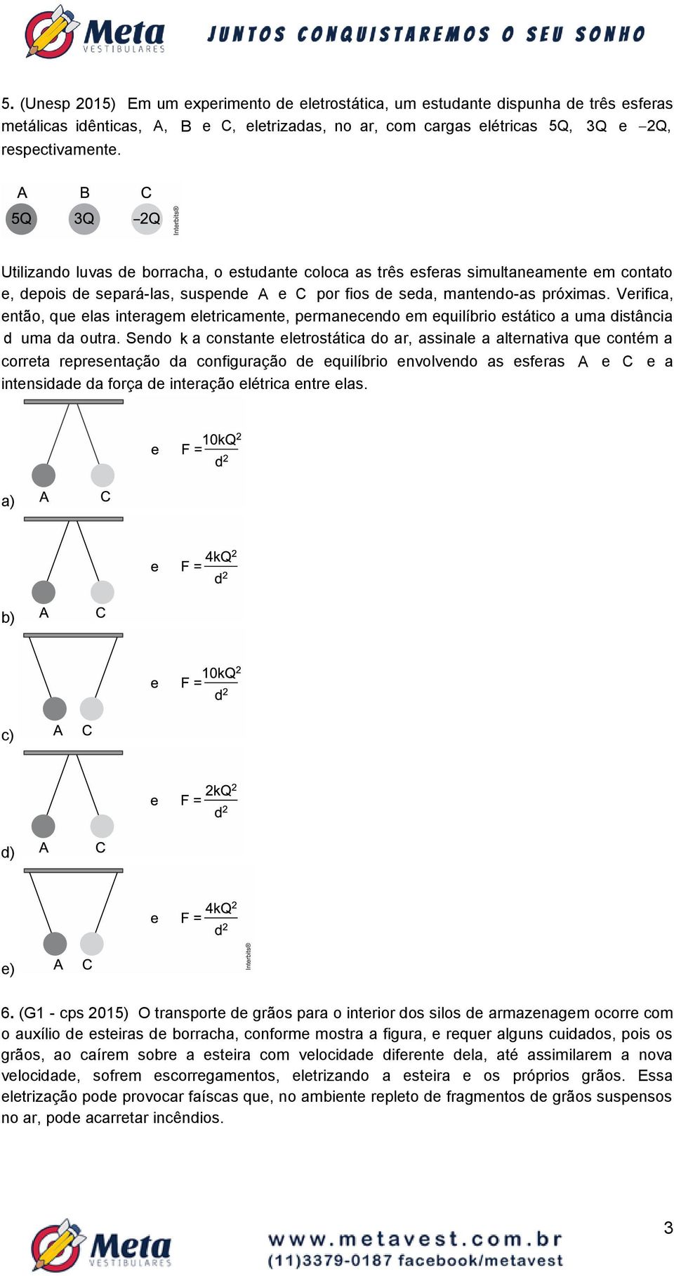 Verifica, então, que elas interagem eletricamente, permanecendo em equilíbrio estático a uma distância d uma da outra.