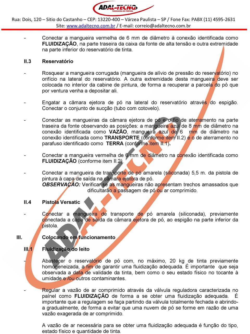 A outra extremidade desta mangueira deve ser colocada no interior da cabine de pintura, de forma a recuperar a parcela do pó que por ventura venha a depositar ali.