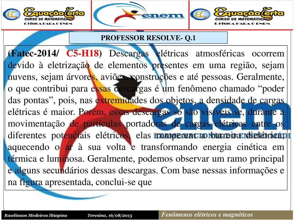 Geralmente, o que contribui para essas descargas é um fenômeno chamado poder das pontas, pois, nas extremidades dos objetos, a densidade de cargas elétricas é maior.